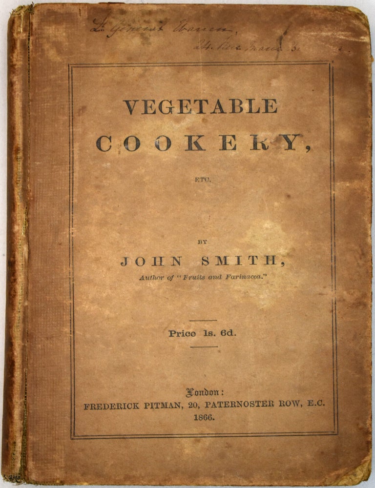 Item #487 Vegetable Cookery: Including a Complete Set of Recipes for Pastry, Preserving, Pickling, the Preparation of Sauces, Soups, Beverages, Etc., Etc. John Smith.